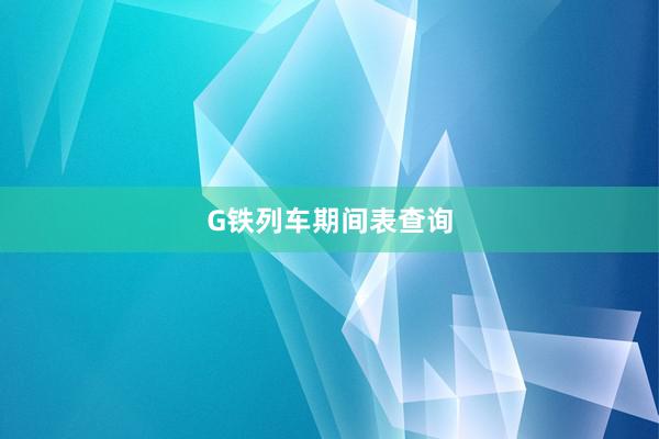 G铁列车期间表查询